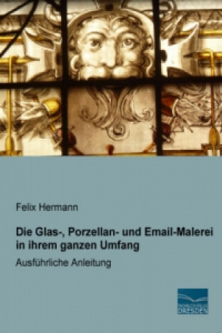 Die Glas-, Porzellan- und Email-Malerei in ihrem ganzen Umfang