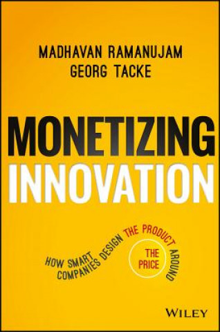 Monetizing Innovation - How Smart Companies Design the Product Around the Price
