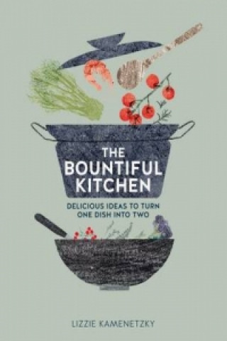 Bountiful Kitchen: Delicious Ideas to Turn One Dish into Two