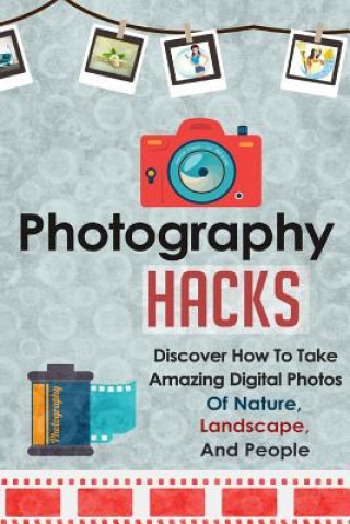 Photography Hacks - Discover How to Take Amazing Digital Pho
