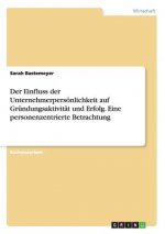 Einfluss der Unternehmerpersoenlichkeit auf Grundungsaktivitat und Erfolg. Eine personenzentrierte Betrachtung