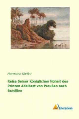 Reise seiner königlichen Hoheit des Prinzen Adalbert von Preußen nach Brasilien