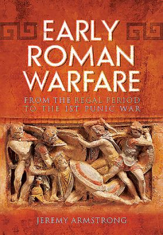Early Roman Warfare: From the Regal Period to the First Punic War