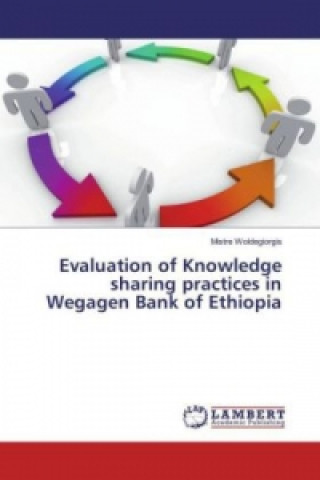 Evaluation of Knowledge sharing practices in Wegagen Bank of Ethiopia