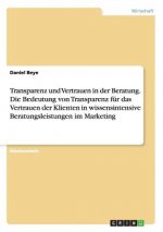 Transparenz und Vertrauen in der Beratung. Die Bedeutung von Transparenz fur das Vertrauen der Klienten in wissensintensive Beratungsleistungen im Mar