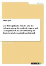 demografische Wandel und die Nahversorgung. Herausforderungen und Loesungsansatze fur das Marketing im deutschen Lebensmitteleinzelhandel