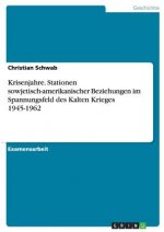 Krisenjahre. Stationen sowjetisch-amerikanischer Beziehungen im Spannungsfeld des Kalten Krieges 1945-1962