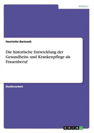 historische Entwicklung der Gesundheits- und Krankenpflege als Frauenberuf