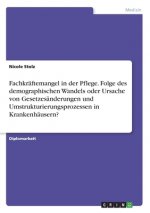 Fachkräftemangel in der Pflege. Folge des demographischen Wandels oder Ursache von Gesetzesänderungen und Umstrukturierungsprozessen in Krankenhäusern