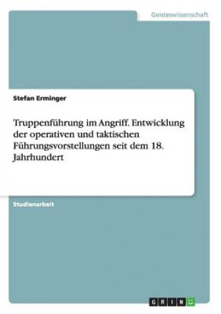 Truppenfuhrung im Angriff. Entwicklung der operativen und taktischen Fuhrungsvorstellungen seit dem 18. Jahrhundert