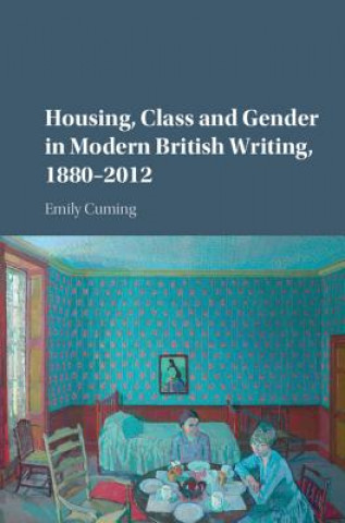 Housing, Class and Gender in Modern British Writing, 1880-2012