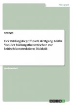 Der Bildungsbegriff nach Wolfgang Klafki. Von der bildungstheoretischen zur kritisch-konstruktiven Didaktik