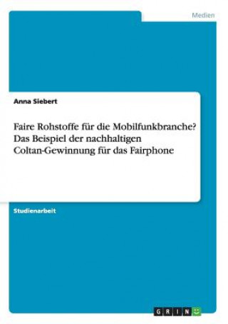 Faire Rohstoffe fur die Mobilfunkbranche? Das Beispiel der nachhaltigen Coltan-Gewinnung fur das Fairphone