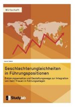 Geschlechterungleichheiten in Fuhrungspositionen. Erklarungsansatze und Gestaltungswege zur Integration von mehr Frauen in Fuhrungsetagen