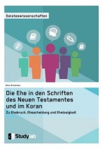 Ehe in den Schriften des Neuen Testamentes und im Koran. Zu Ehebruch, Ehescheidung und Ehelosigkeit