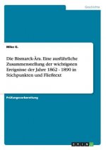 Bismarck-AEra. Eine ausfuhrliche Zusammenstellung der wichtigsten Ereignisse der Jahre 1862 - 1890 in Stichpunkten und Fliesstext