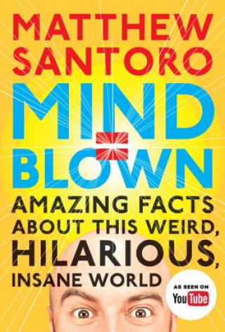 Mind = Blown : Amazing Facts About This Weird, Hilarious, Insane World