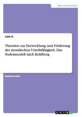 Theorien zur Entwicklung und Förderung der moralischen Urteilsfähigkeit. Das Stufenmodell nach Kohlberg