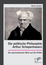 politische Philosophie Arthur Schopenhauers. Ein pessimistischer Blick auf die Politik