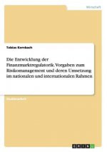 Die Entwicklung der Finanzmarktregulatorik. Vorgaben zum Risikomanagement und deren Umsetzung im nationalen und internationalen Rahmen