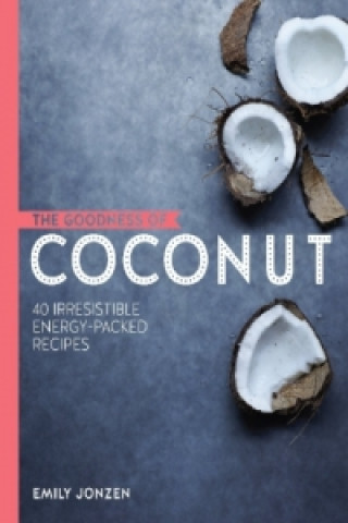 Goodness of Coconut: 40 Irresistible Energy-Packed Recipes