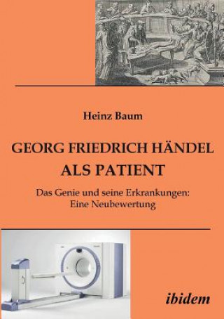 Georg Friedrich Handel als Patient. Das Genie und seine Erkrankungen. Eine Neubewertung