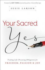 Your Sacred Yes - Trading Life-Draining Obligation for Freedom, Passion, and Joy