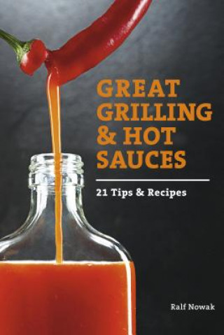 Great Grilling and Hot Sauces: 21 Tips and Recipes