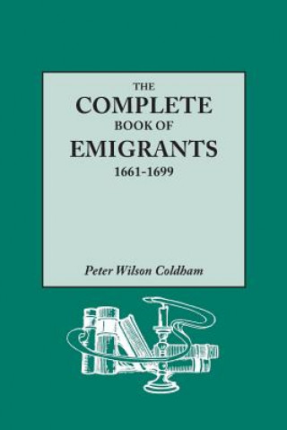 Complete Book of Emigrants, 1661-1699. A comprehensive listing compiled from English Public Records of those who took ship to the Americas for politic