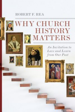 Why Church History Matters - An Invitation to Love and Learn from Our Past