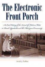 Electronic Front Porch: An Oral History Of The Arrival Of Modern Media In Rural Appalachia And T