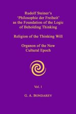 Rudolf Steiner's 'Philosophie Der Freiheit' as the Foundation of the Logic of Beholding Thinking. Religion of the Thinking Will. Organon of the New Cu