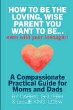 How to be the Loving, Wise Parent You Want to be...Even with Your Teenager!