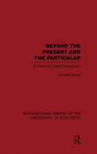 Beyond the Present and the Particular (International Library of the Philosophy of Education Volume 2)