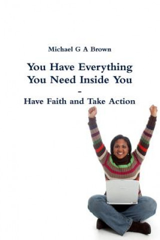 You Have Everything You Need Inside You - Have Faith and Take Action