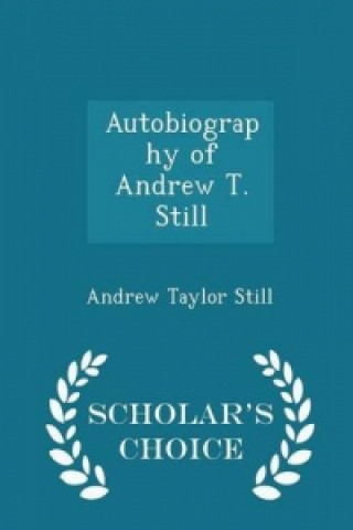 Autobiography of Andrew T. Still - Scholar's Choice Edition