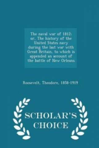 Naval War of 1812; Or, the History of the United States Navy During the Last War with Great Britain, to Which Is Appended an Account of the Battle of 