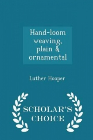 Hand-Loom Weaving, Plain & Ornamental - Scholar's Choice Edition