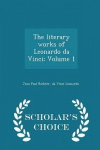 Literary Works of Leonardo Da Vinci; Volume 1 - Scholar's Choice Edition