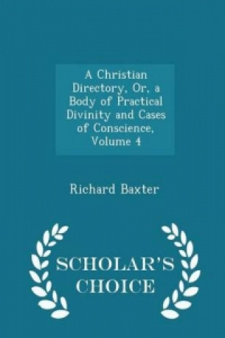 Christian Directory, Or, a Body of Practical Divinity and Cases of Conscience, Volume 4 - Scholar's Choice Edition