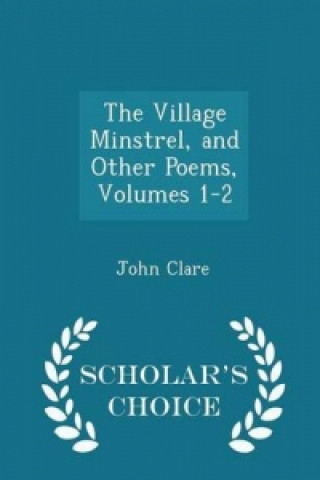 Village Minstrel, and Other Poems, Volumes 1-2 - Scholar's Choice Edition