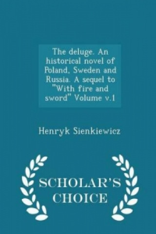 Deluge. an Historical Novel of Poland, Sweden and Russia. a Sequel to with Fire and Sword Volume V.1 - Scholar's Choice Edition