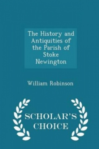 History and Antiquities of the Parish of Stoke Newington - Scholar's Choice Edition