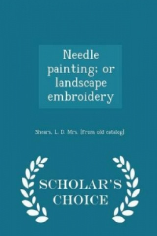 Needle Painting; Or Landscape Embroidery - Scholar's Choice Edition