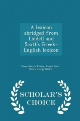 Lexicon Abridged from Liddell and Scott's Greek-English Lexicon - Scholar's Choice Edition