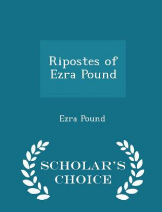 Ripostes of Ezra Pound - Scholar's Choice Edition