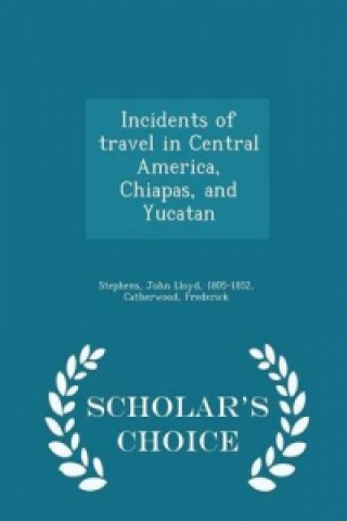 Incidents of Travel in Central America, Chiapas, and Yucatan - Scholar's Choice Edition