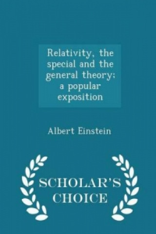 Relativity, the Special and the General Theory; A Popular Exposition - Scholar's Choice Edition