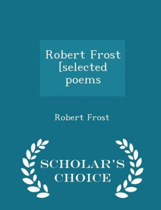 Robert Frost [Selected Poems - Scholar's Choice Edition