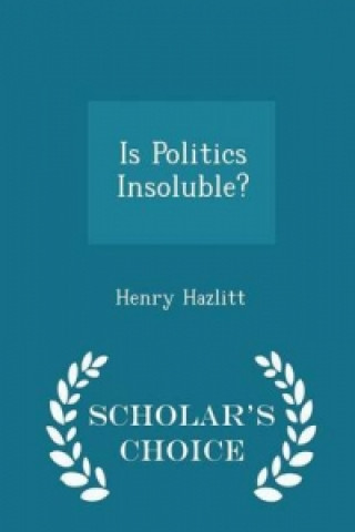 Is Politics Insoluble? - Scholar's Choice Edition